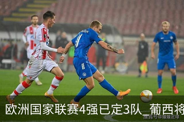 欧洲国家联赛4强已定3队 葡西将决出最后一个名额